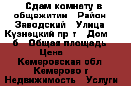 Сдам комнату в общежитии › Район ­ Заводский › Улица ­ Кузнецкий пр-т › Дом ­ 135 б › Общая площадь ­ 18 › Цена ­ 5 000 - Кемеровская обл., Кемерово г. Недвижимость » Услуги   